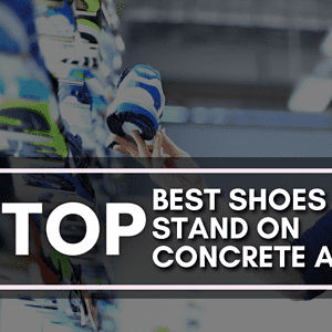 Top 5 Best Shoes To Stand On Concrete All Day